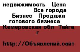 недвижимость › Цена ­ 40 000 000 - Все города Бизнес » Продажа готового бизнеса   . Кемеровская обл.,Тайга г.